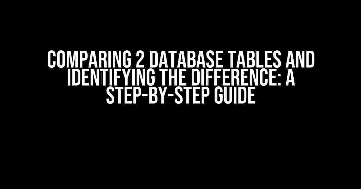 Comparing 2 Database Tables and Identifying the Difference: A Step-by-Step Guide