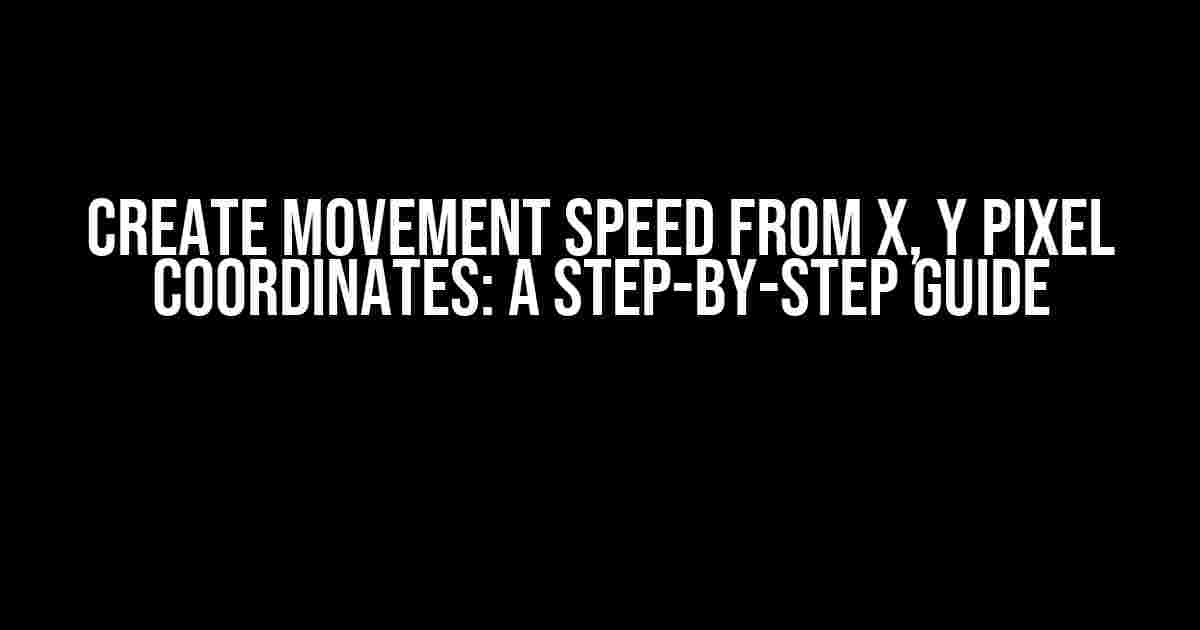 Create Movement Speed from X, Y Pixel Coordinates: A Step-by-Step Guide