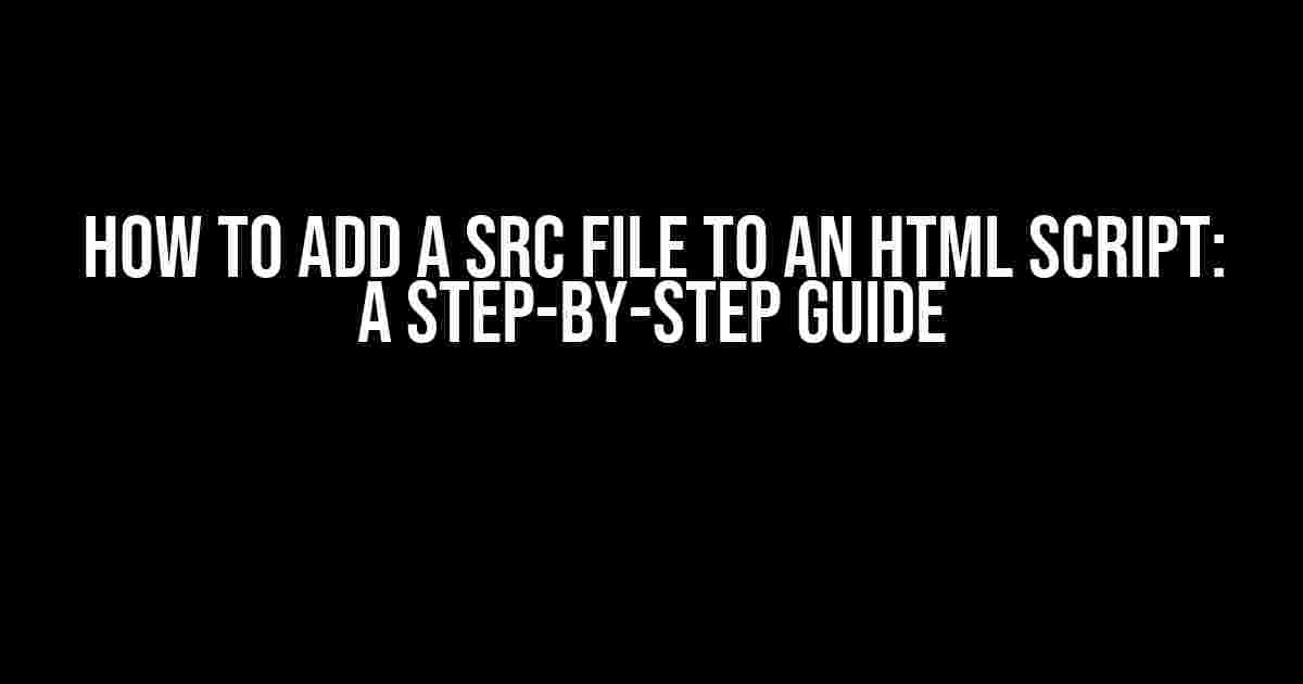 How to Add a Src File to an HTML Script: A Step-by-Step Guide