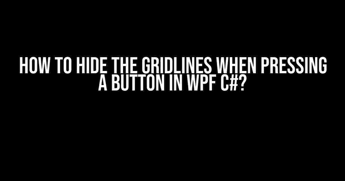 How to Hide the Gridlines when Pressing a Button in WPF C#?