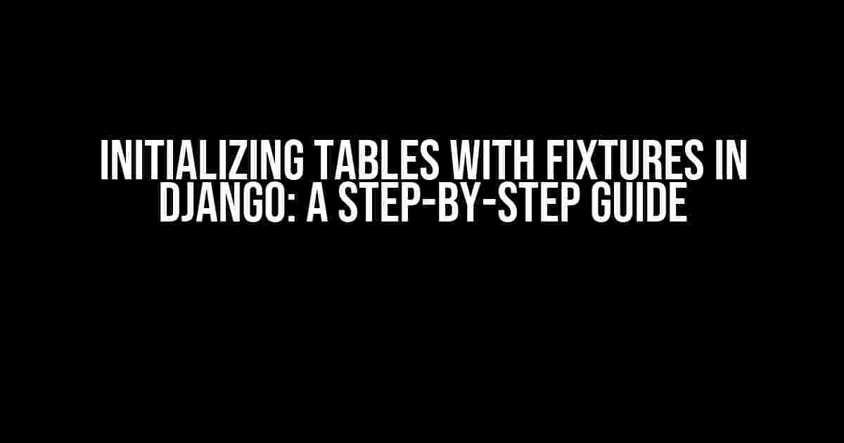 Initializing Tables with Fixtures in Django: A Step-by-Step Guide