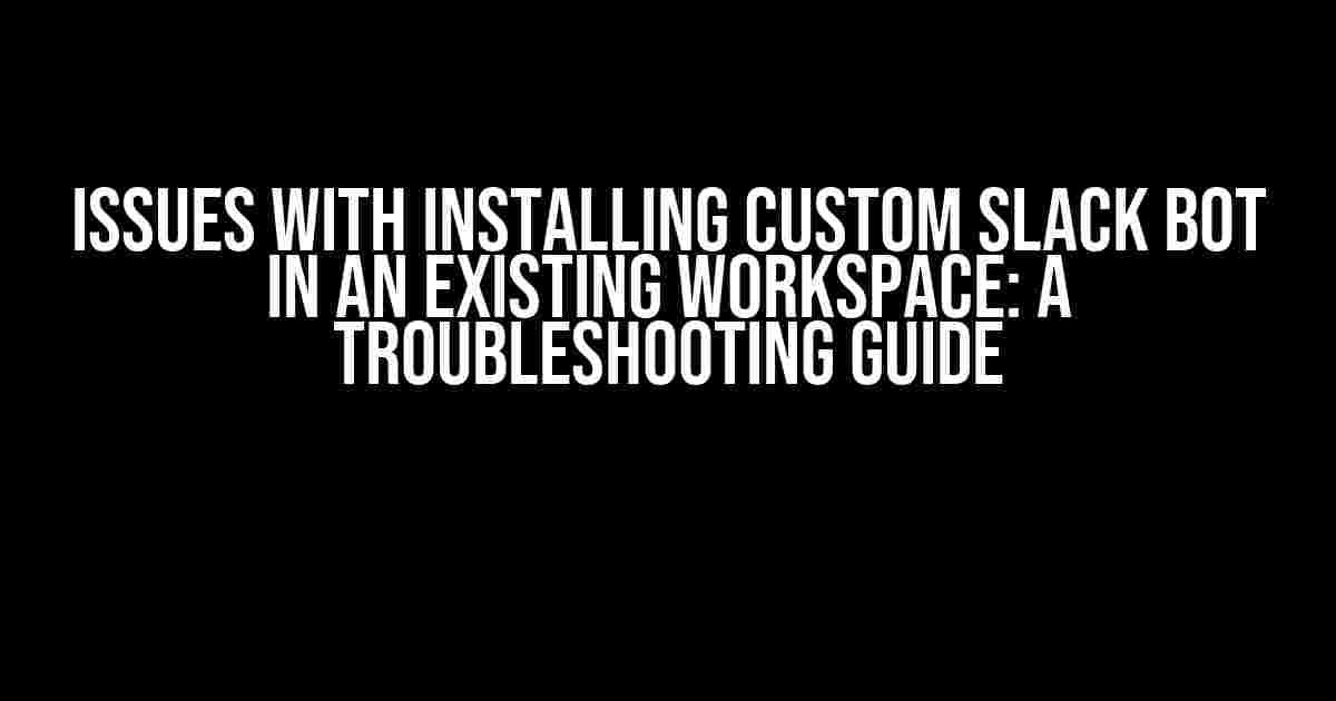 Issues with Installing Custom Slack Bot in an Existing Workspace: A Troubleshooting Guide