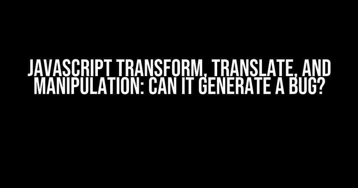 Javascript Transform, Translate, and Manipulation: Can it Generate a Bug?