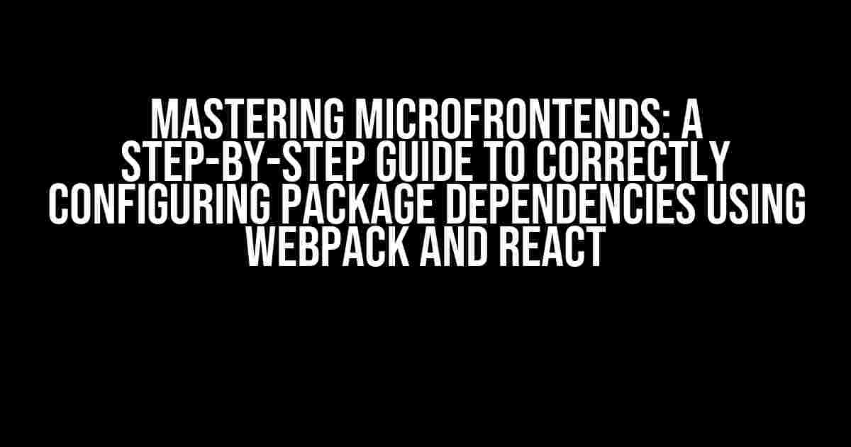 Mastering Microfrontends: A Step-by-Step Guide to Correctly Configuring Package Dependencies using Webpack and React