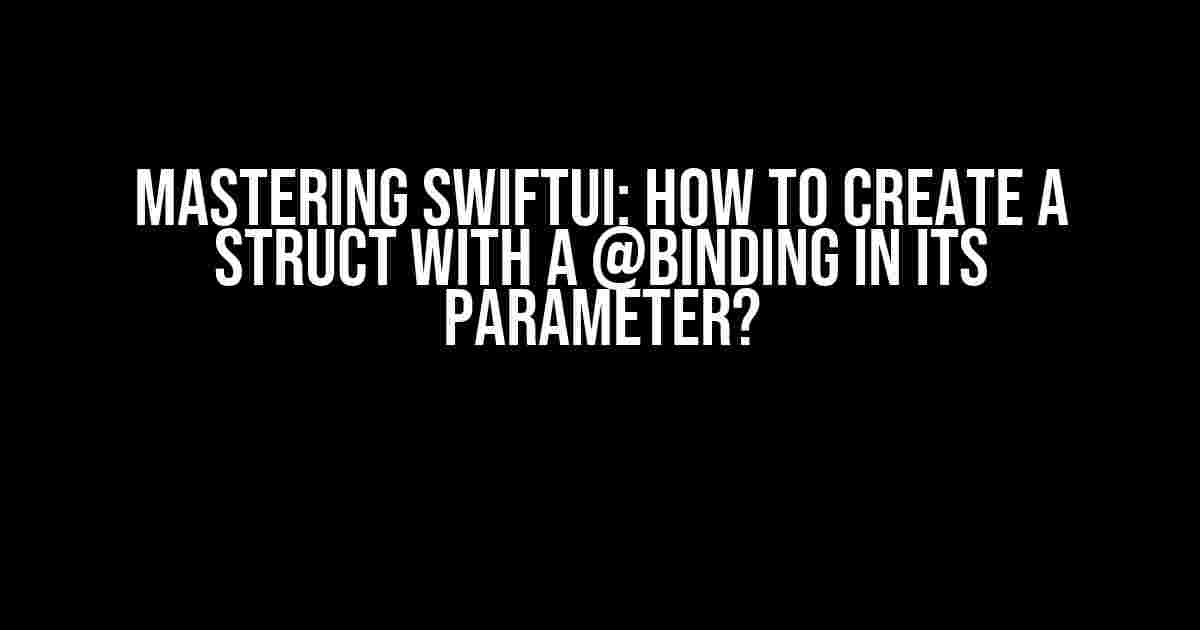 Mastering SwiftUI: How to Create a Struct with a @Binding in its Parameter?