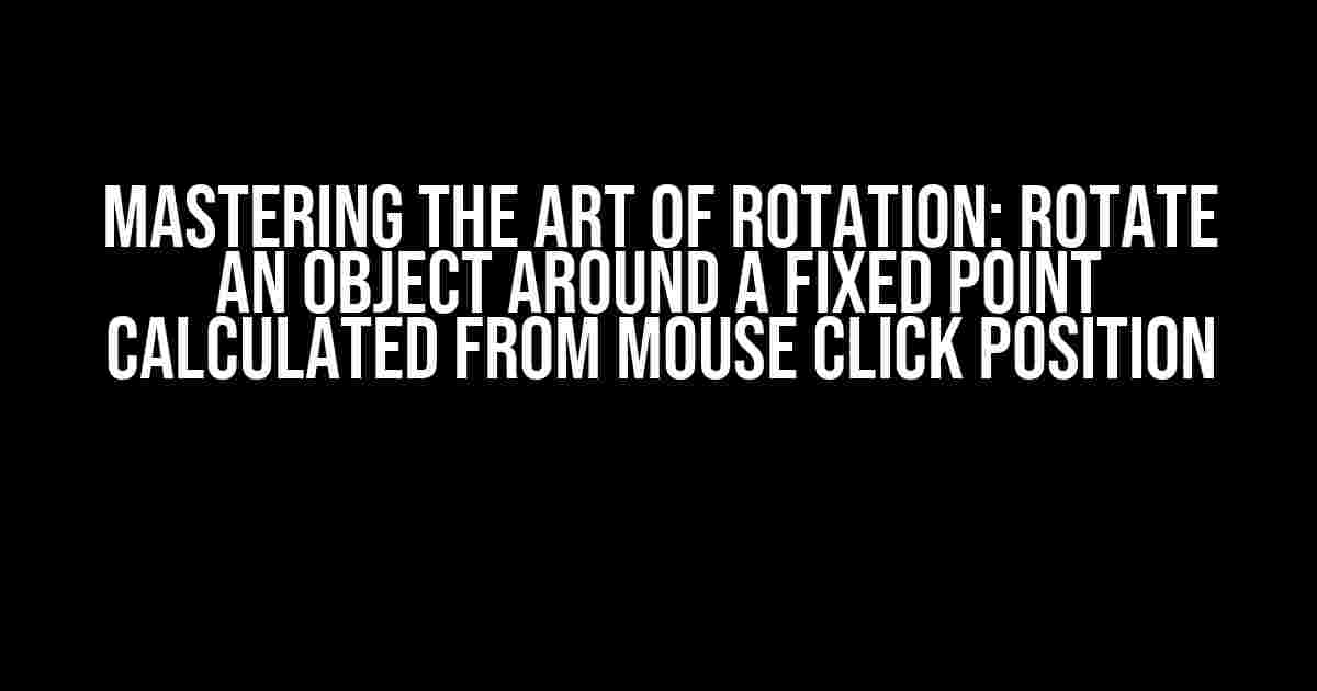 Mastering the Art of Rotation: Rotate an Object Around a Fixed Point Calculated from Mouse Click Position