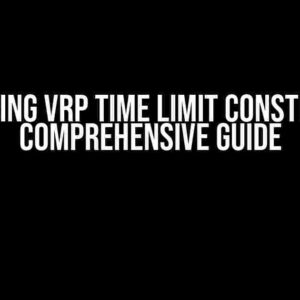 Mastering VRP Time Limit Constraint: A Comprehensive Guide