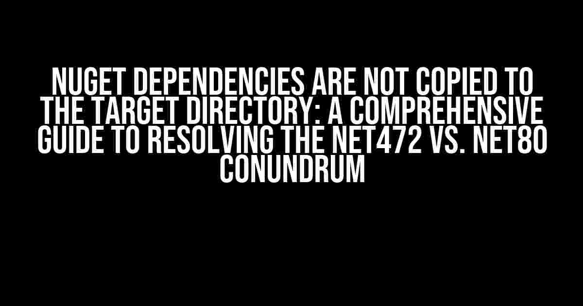 Nuget Dependencies are not Copied to the Target Directory: A Comprehensive Guide to Resolving the net472 vs. net80 Conundrum