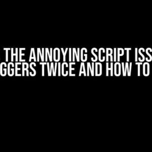 Solving the Annoying Script Issue: Why it Triggers Twice and How to Fix It