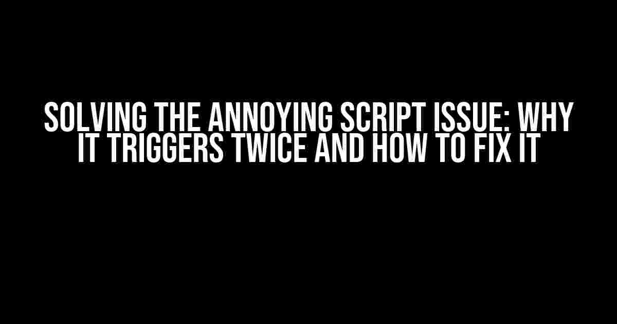 Solving the Annoying Script Issue: Why it Triggers Twice and How to Fix It