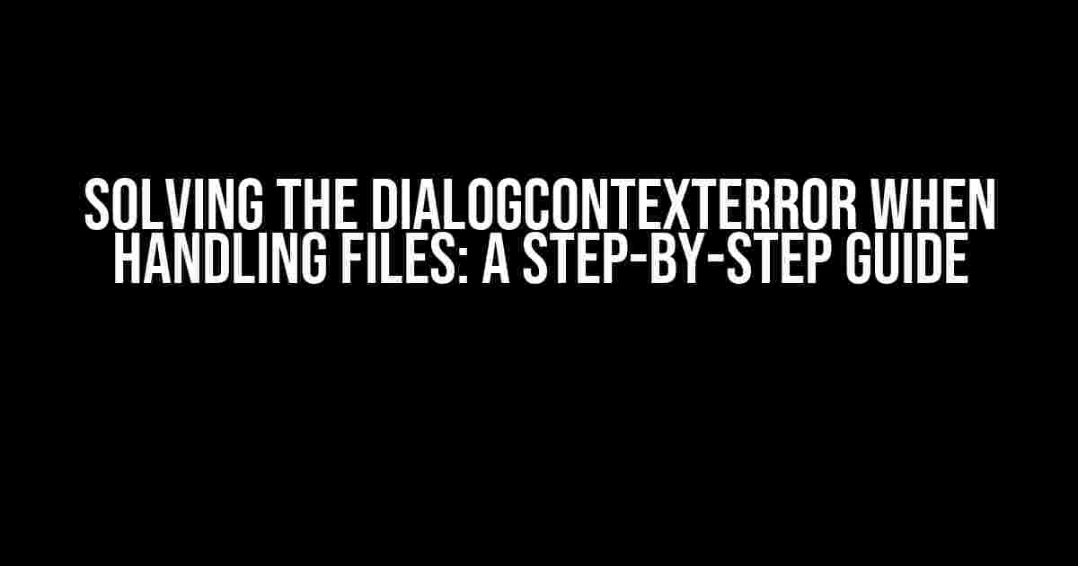 Solving the DialogContextError when Handling Files: A Step-by-Step Guide