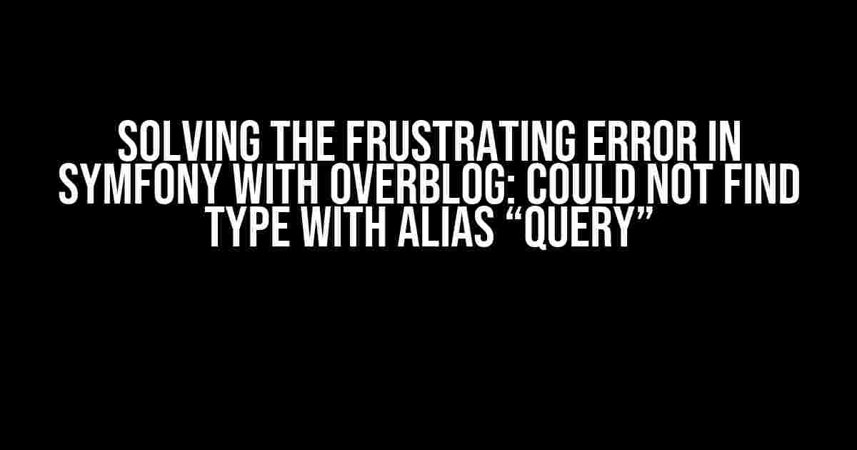 Solving the Frustrating Error in Symfony with Overblog: Could not find type with alias “Query”