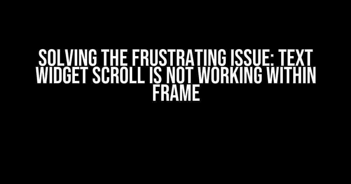 Solving the Frustrating Issue: Text Widget Scroll is Not Working Within Frame