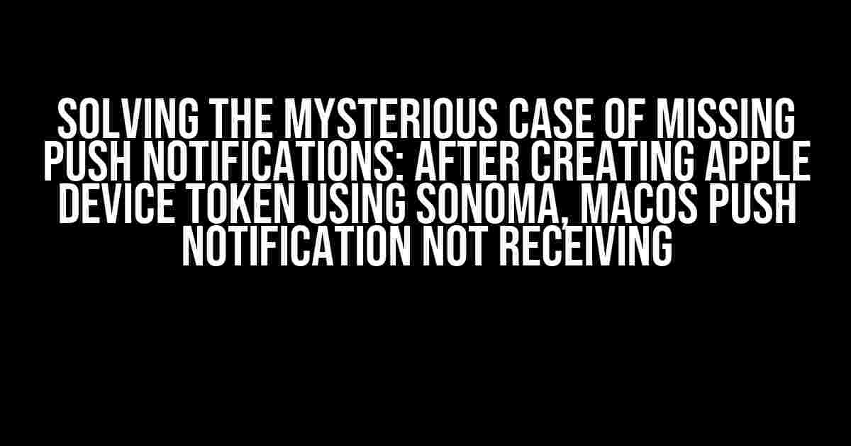 Solving the Mysterious Case of Missing Push Notifications: After Creating Apple Device Token using Sonoma, MacOS Push Notification Not Receiving