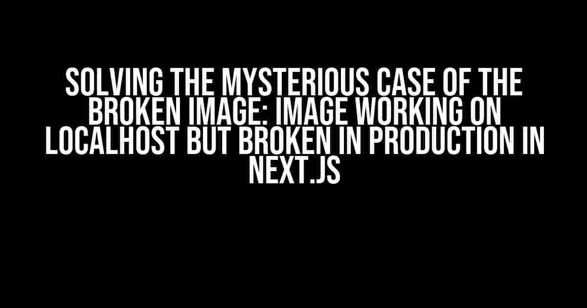 Solving the Mysterious Case of the Broken Image: Image Working on Localhost but Broken in Production in Next.js