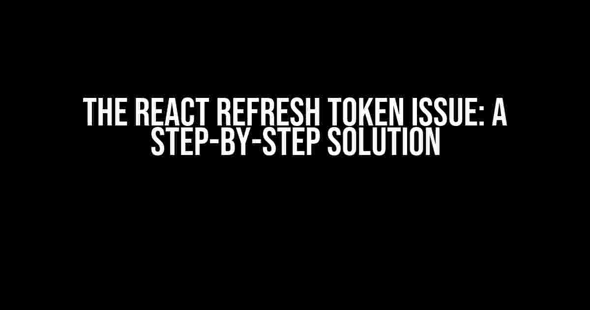 The React Refresh Token Issue: A Step-by-Step Solution