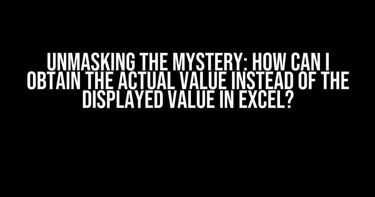 Unmasking the Mystery: How Can I Obtain the Actual Value Instead of the Displayed Value in Excel?