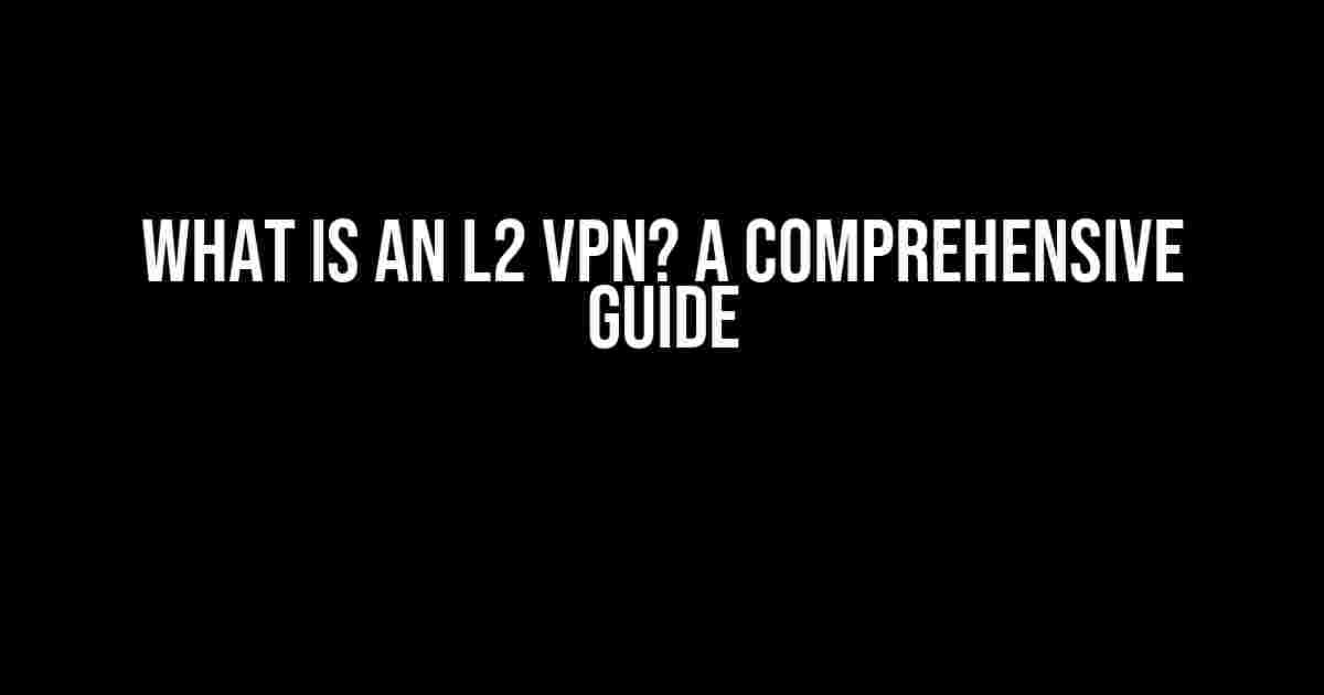 What is an L2 VPN? A Comprehensive Guide