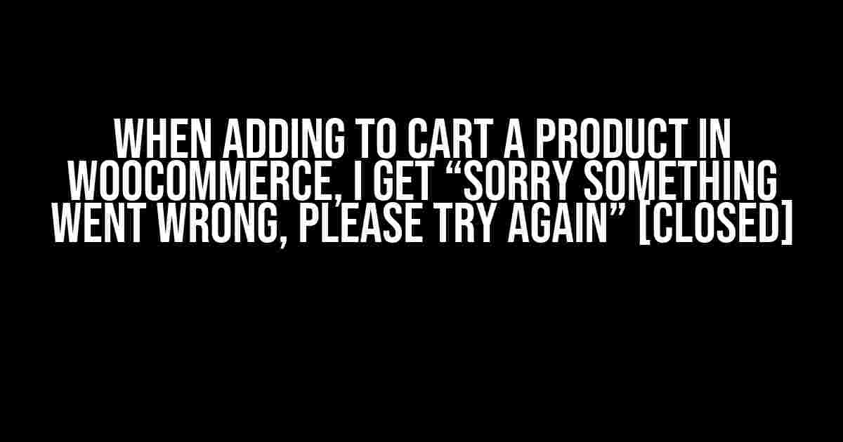 When Adding to Cart a Product in WooCommerce, I Get “Sorry Something Went Wrong, Please Try Again” [Closed]