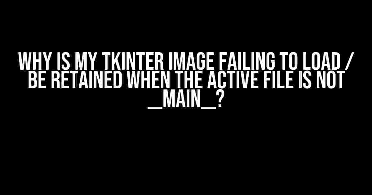 Why is my Tkinter image failing to load / be retained when the active file is not __main__?