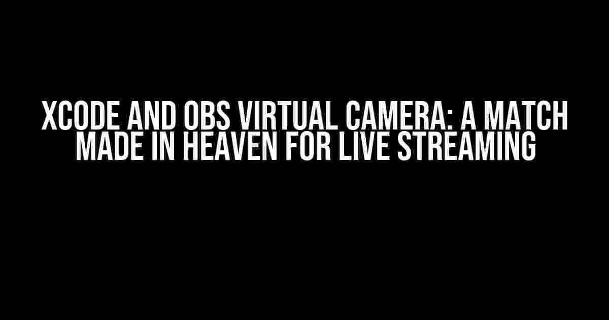 XCode and OBS Virtual Camera: A Match Made in Heaven for Live Streaming